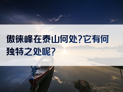 傲徕峰在泰山何处？它有何独特之处呢？