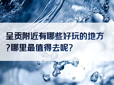 呈贡附近有哪些好玩的地方？哪里最值得去呢？