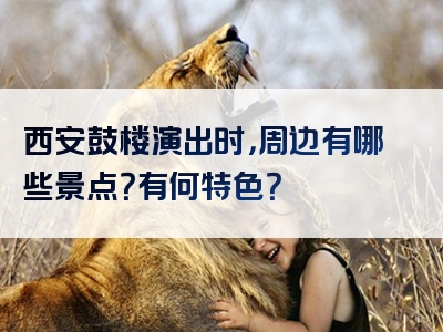 西安鼓楼演出时，周边有哪些景点？有何特色？