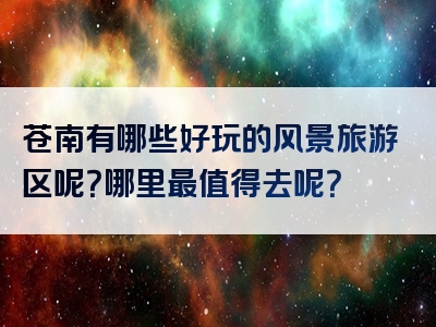 苍南有哪些好玩的风景旅游区呢？哪里最值得去呢？