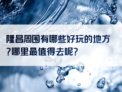 隆昌周围有哪些好玩的地方？哪里最值得去呢？