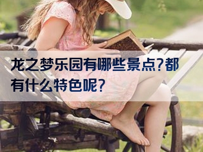 龙之梦乐园有哪些景点？都有什么特色呢？