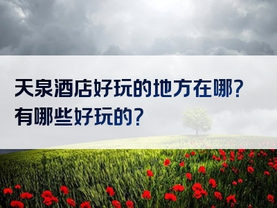 天泉酒店好玩的地方在哪？有哪些好玩的？