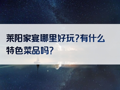 莱阳家宴哪里好玩？有什么特色菜品吗？