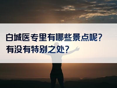 白城医专里有哪些景点呢？有没有特别之处？