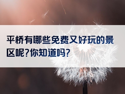 平桥有哪些免费又好玩的景区呢？你知道吗？