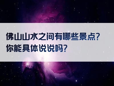 佛山山水之间有哪些景点？你能具体说说吗？