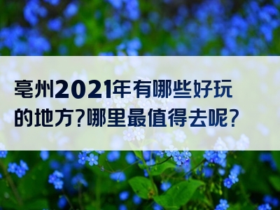 亳州2021年有哪些好玩的地方？哪里最值得去呢？