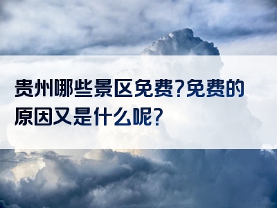 贵州哪些景区免费？免费的原因又是什么呢？