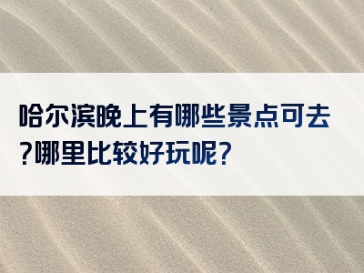 哈尔滨晚上有哪些景点可去？哪里比较好玩呢？