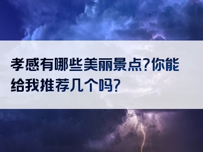 孝感有哪些美丽景点？你能给我推荐几个吗？