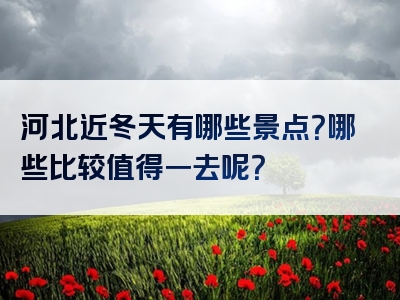 河北近冬天有哪些景点？哪些比较值得一去呢？