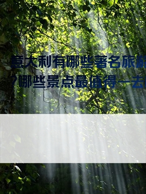 意大利有哪些著名旅游景点？哪些景点最值得一去呢？