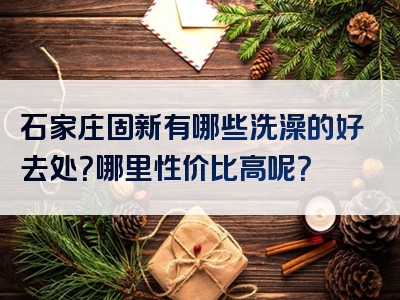 石家庄固新有哪些洗澡的好去处？哪里性价比高呢？