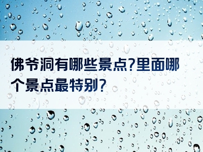 佛爷洞有哪些景点？里面哪个景点最特别？