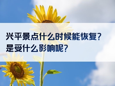 兴平景点什么时候能恢复？是受什么影响呢？