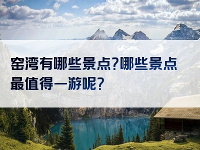 窑湾有哪些景点？哪些景点最值得一游呢？