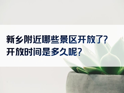 新乡附近哪些景区开放了？开放时间是多久呢？