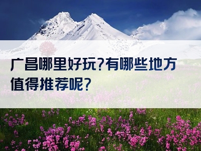 广昌哪里好玩？有哪些地方值得推荐呢？