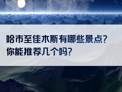 哈市至佳木斯有哪些景点？你能推荐几个吗？