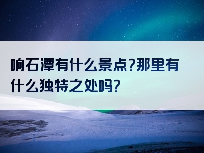 响石潭有什么景点？那里有什么独特之处吗？