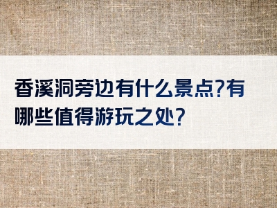 香溪洞旁边有什么景点？有哪些值得游玩之处？
