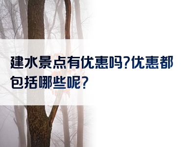 建水景点有优惠吗？优惠都包括哪些呢？