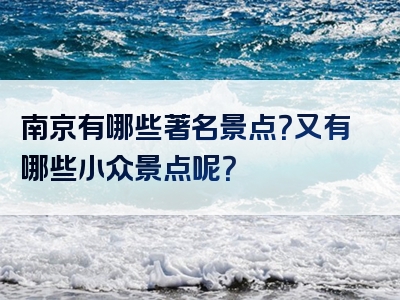 南京有哪些著名景点？又有哪些小众景点呢？