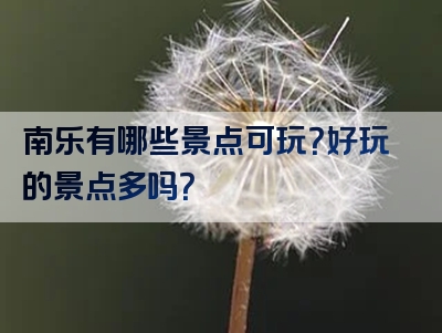 南乐有哪些景点可玩？好玩的景点多吗？