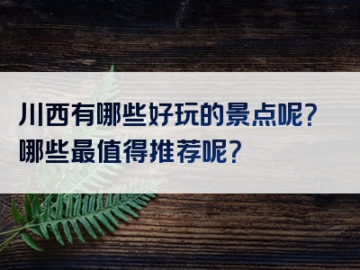 川西有哪些好玩的景点呢？哪些最值得推荐呢？