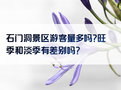石门洞景区游客量多吗？旺季和淡季有差别吗？