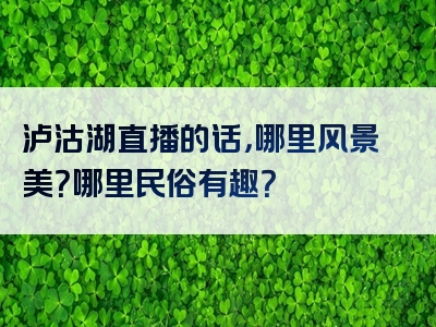 泸沽湖直播的话，哪里风景美？哪里民俗有趣？
