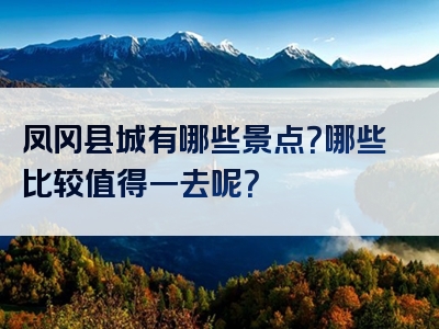 凤冈县城有哪些景点？哪些比较值得一去呢？