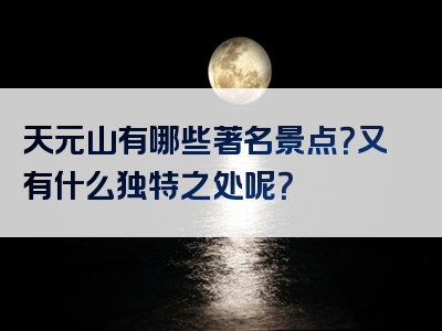 天元山有哪些著名景点？又有什么独特之处呢？