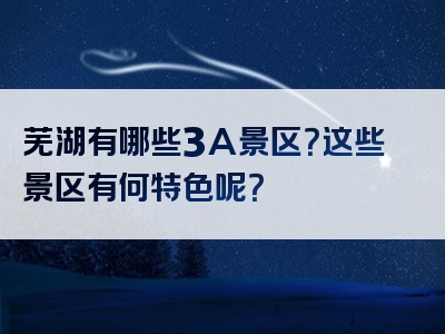 芜湖有哪些3A景区？这些景区有何特色呢？