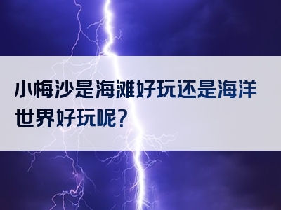 小梅沙是海滩好玩还是海洋世界好玩呢？