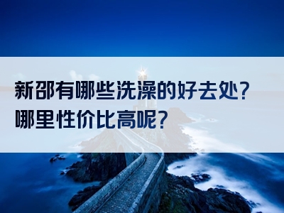 新邵有哪些洗澡的好去处？哪里性价比高呢？