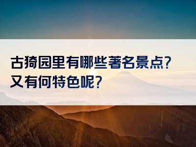古猗园里有哪些著名景点？又有何特色呢？
