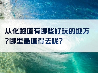 从化跑道有哪些好玩的地方？哪里最值得去呢？