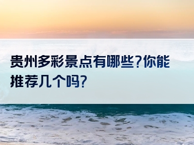 贵州多彩景点有哪些？你能推荐几个吗？