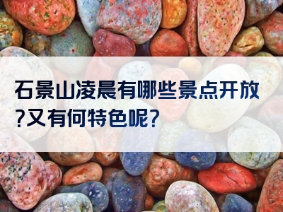 石景山凌晨有哪些景点开放？又有何特色呢？
