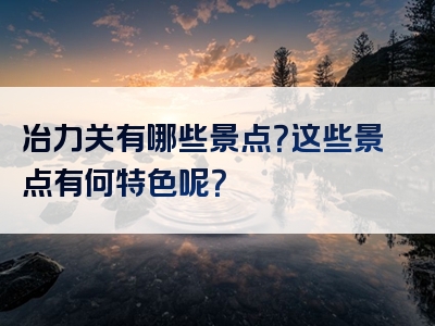 冶力关有哪些景点？这些景点有何特色呢？