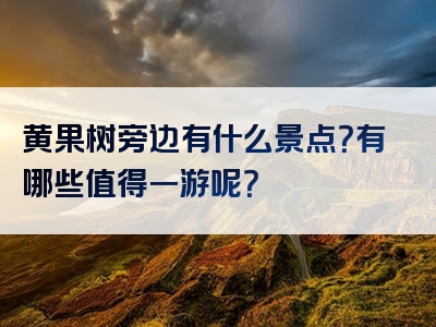 黄果树旁边有什么景点？有哪些值得一游呢？