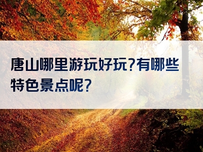 唐山哪里游玩好玩？有哪些特色景点呢？
