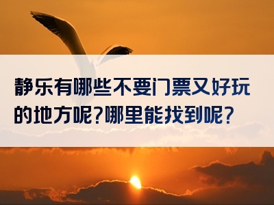 静乐有哪些不要门票又好玩的地方呢？哪里能找到呢？