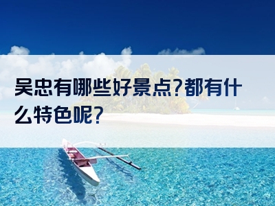 吴忠有哪些好景点？都有什么特色呢？