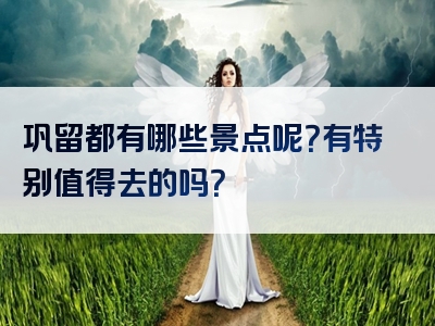 巩留都有哪些景点呢？有特别值得去的吗？