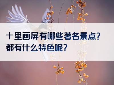 十里画屏有哪些著名景点？都有什么特色呢？