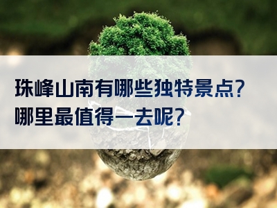 珠峰山南有哪些独特景点？哪里最值得一去呢？