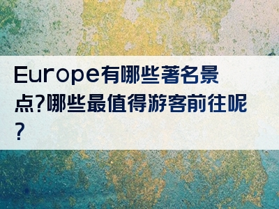 Europe有哪些著名景点？哪些最值得游客前往呢？